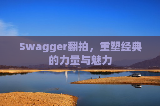 Swagger翻拍,重塑经典的力量与魅力