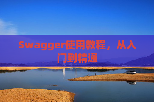 Swagger使用教程,从入门到精通 Swagger使用教程,从入门到精通